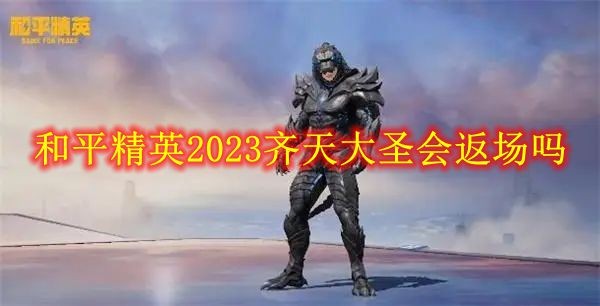 和平精英齐天大圣什么时候返场-2023齐天大圣返场可信度